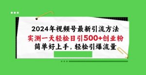 2024年视频号最新引流方法，实测一天轻松日引100+创业粉，简单好上手，轻松引爆流量【揭秘】-赚金金-技能学习分享