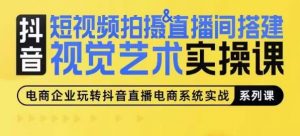 短视频拍摄&直播间搭建视觉艺术实操课,手把手场景演绎,从0-1短视频实操课-赚金金-技能学习分享