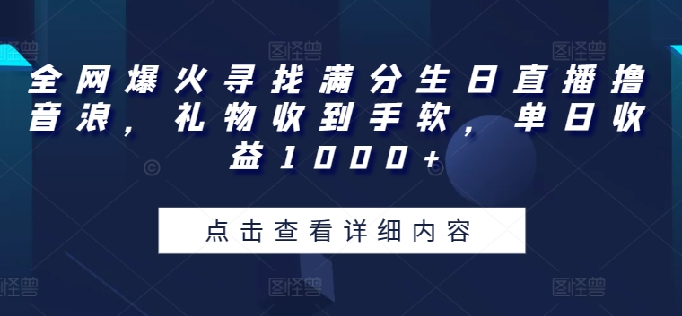 全网爆火寻找满分生日直播撸音浪,礼物收到手软,单日收益1000+【揭秘】-赚金金-技能学习分享