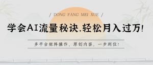 学会AI流量秘诀,轻松月入过w,多平台矩阵操作,原创内容,一步到位【揭秘】-赚金金-技能学习分享