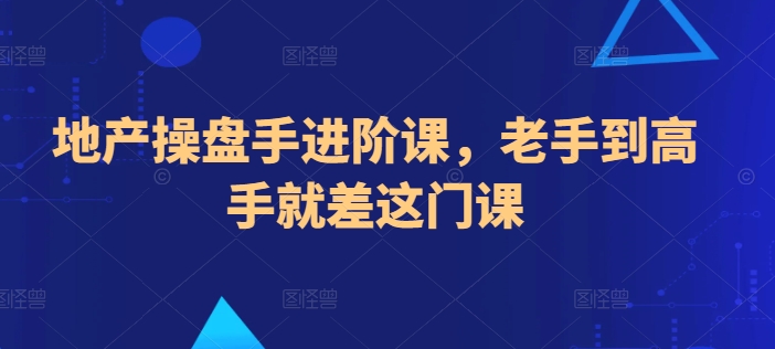 地产操盘手进阶课，老手到高手就差这门课-赚金金-技能学习分享