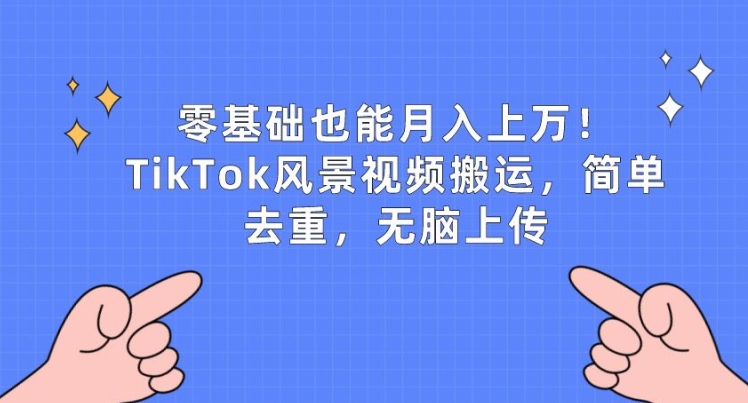 零基础也能月入上w,TikTok风景视频搬运,简单去重,无脑上传【揭秘】-赚金金-技能学习分享