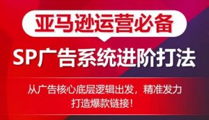 亚马逊运营必备: SP广告的系统进阶打法,从广告核心底层逻辑出发,精准发力打造爆款链接-赚金金-技能学习分享