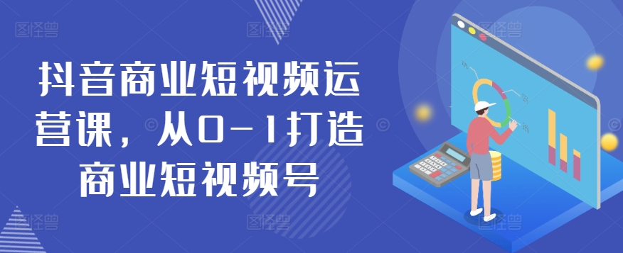 抖音商业短视频运营课，从0-1打造商业短视频号-赚金金-技能学习分享