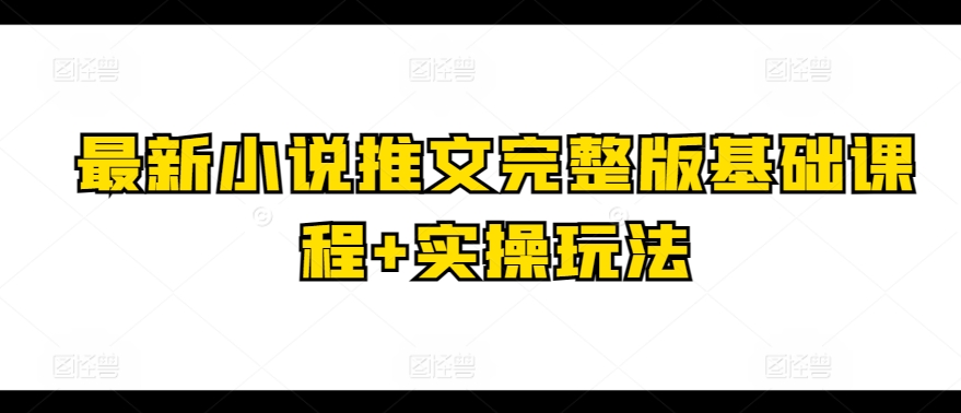 最新小说推文完整版基础课程+实操玩法-赚金金-技能学习分享