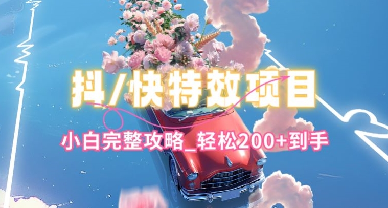 抖音快手双平台特效教程，玩法简单，小白完整攻略，轻松100+到手【揭秘】-赚金金-技能学习分享