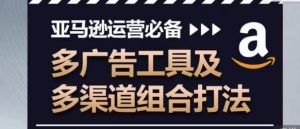 亚马逊运营必备,多广告工具及多渠道组合打法-赚金金-技能学习分享