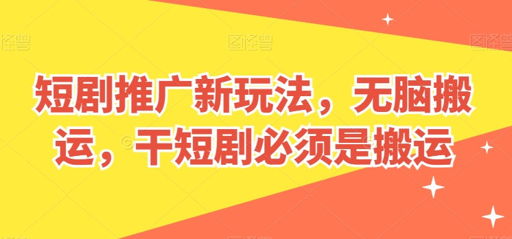 短剧推广新玩法,无脑搬运,干短剧必须是搬运【揭秘】-赚金金-技能学习分享
