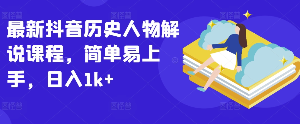 最新抖音历史人物解说课程，简单易上手，日入1k+-赚金金-技能学习分享