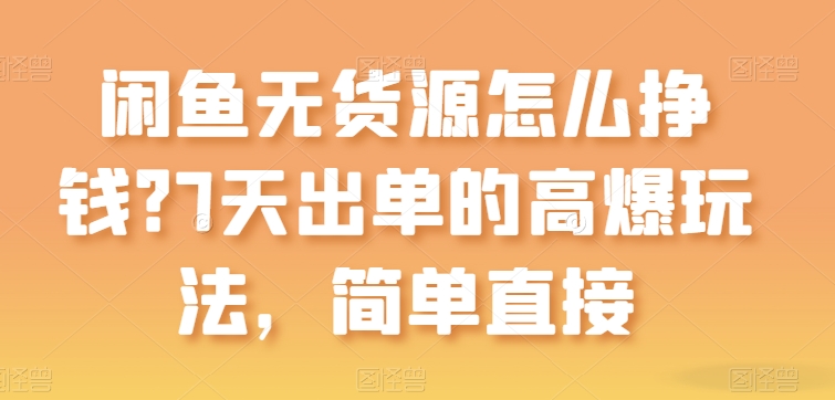 闲鱼无货源怎么挣钱？7天出单的高爆玩法，简单直接【揭秘】-赚金金-技能学习分享