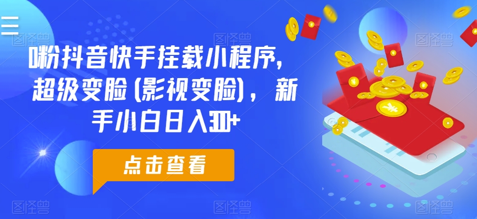 0粉抖音快手挂载小程序，超级变脸(影视变脸)，新手小白日入300+【揭秘】-赚金金-技能学习分享
