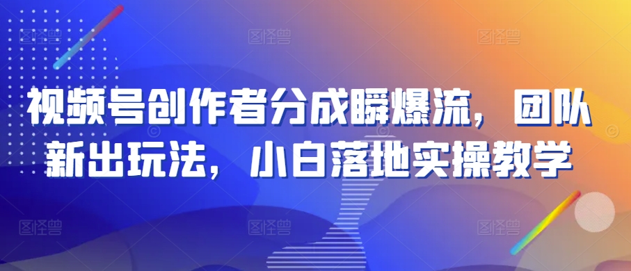 视频号创作者分成瞬爆流，团队新出玩法，小白落地实操教学【揭秘】-赚金金-技能学习分享