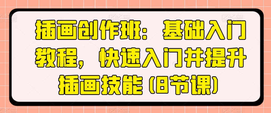 插画创作班：基础入门教程，快速入门并提升插画技能(8节课)-赚金金-技能学习分享