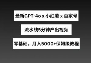 最新GPT4o结合小红书商单+百家号，流水线5分钟产出视频，月入5000+【揭秘】-赚金金-技能学习分享