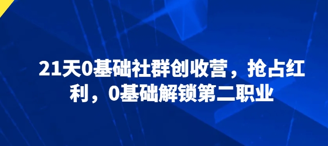 21天0基础社群创收营,抢占红利,0基础解锁第二职业-赚金金-技能学习分享