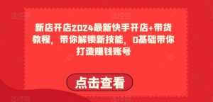 2024最新快手开店+带货教程，带你解锁新技能，0基础带你打造赚钱账号-赚金金-技能学习分享
