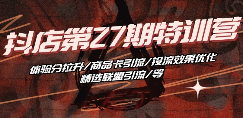 抖音小店·第27期特训营 体验分拉升/商品卡引流/投流效果优化/精选联盟引流/等-赚金金-技能学习分享