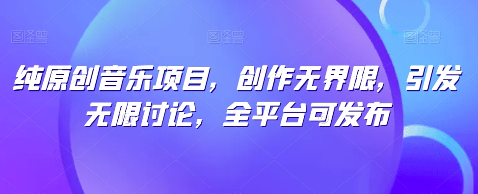 纯原创音乐项目，创作无界限，引发无限讨论，全平台可发布【揭秘】-赚金金-技能学习分享