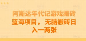 阿斯达年代记游戏搬砖蓝海项目, 无脑搬砖日入一两张【揭秘】-赚金金-技能学习分享
