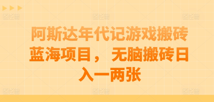 阿斯达年代记游戏搬砖蓝海项目， 无脑搬砖日入一两张【揭秘】-赚金金-技能学习分享