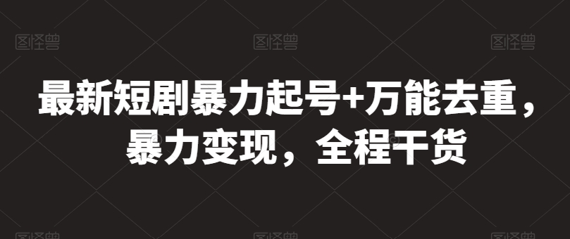 最新短剧暴力起号+万能去重，暴力变现，全程干货【揭秘】-赚金金-技能学习分享