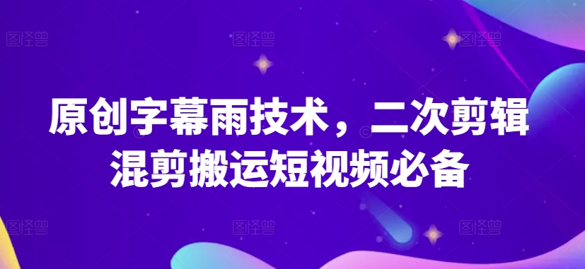 原创字幕雨技术，二次剪辑混剪搬运短视频必备【揭秘】-赚金金-技能学习分享