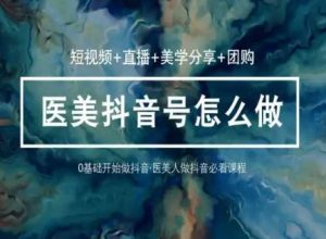玩转医美抖音短视频与直播,36堂网课学逻辑(短视频+直播+美学分享+团购)-赚金金-技能学习分享