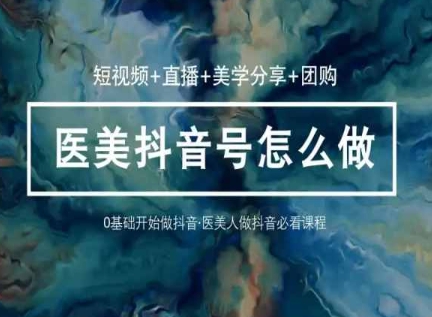 玩转医美抖音短视频与直播，36堂网课学逻辑(短视频+直播+美学分享+团购)-赚金金-技能学习分享