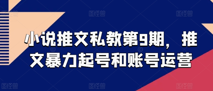 小说推文私教第9期，推文暴力起号和账号运营-赚金金-技能学习分享