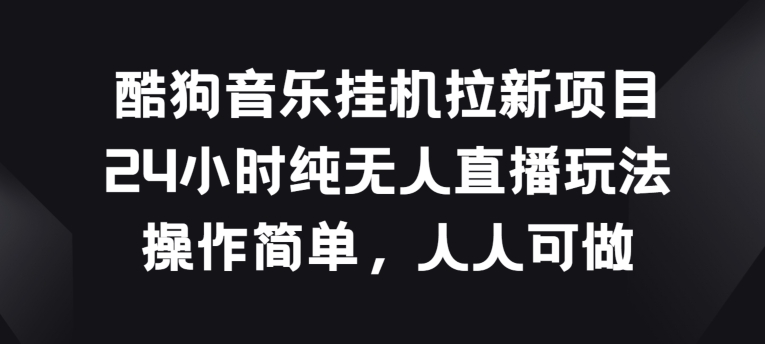 酷狗音乐挂JI拉新项目，24小时纯无人直播玩法，操作简单人人可做【揭秘】-赚金金-技能学习分享