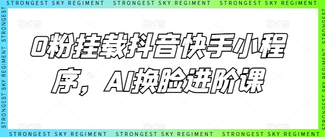 0粉挂载抖音快手小程序，AI换脸进阶课-赚金金-技能学习分享