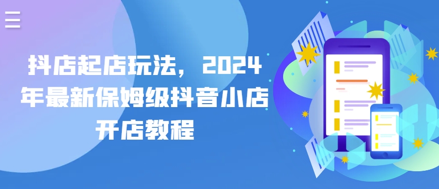 抖店起店玩法,2024年最新保姆级抖音小店开店教程-赚金金-技能学习分享