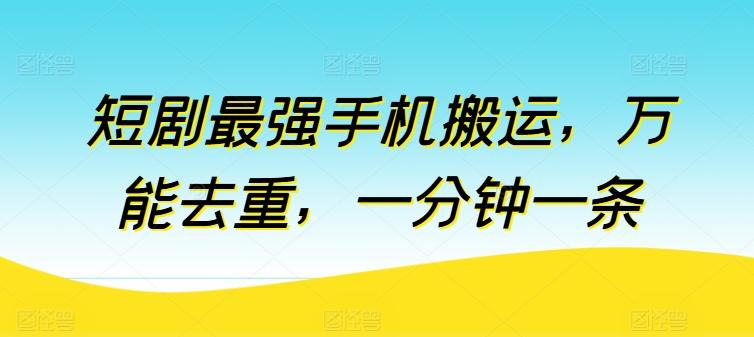 短剧最强手机搬运，万能去重，一分钟一条-赚金金-技能学习分享
