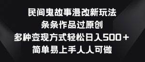 民间鬼故事漫改新玩法,条条作品过原创,多种变现方式,简单易上手人人可做【揭秘】-赚金金-技能学习分享