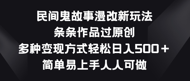 民间鬼故事漫改新玩法，条条作品过原创，多种变现方式，简单易上手人人可做【揭秘】-赚金金-技能学习分享