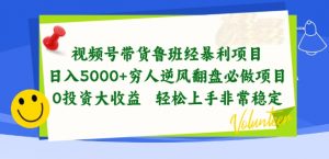 视频号带货鲁班经暴利项目，穷人逆风翻盘必做项目，0投资大收益轻松上手非常稳定【揭秘】-赚金金-技能学习分享