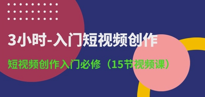 3小时-入门短视频创作：短视频创作入门必修(15节视频课)-赚金金-技能学习分享