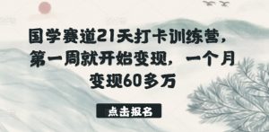 国学赛道21天打卡训练营，第一周就开始变现，一个月变现60多万-赚金金-技能学习分享