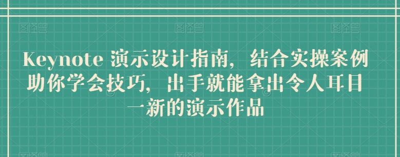 Keynote 演示设计指南，结合实操案例助你学会技巧，出手就能拿出令人耳目一新的演示作品-赚金金-技能学习分享