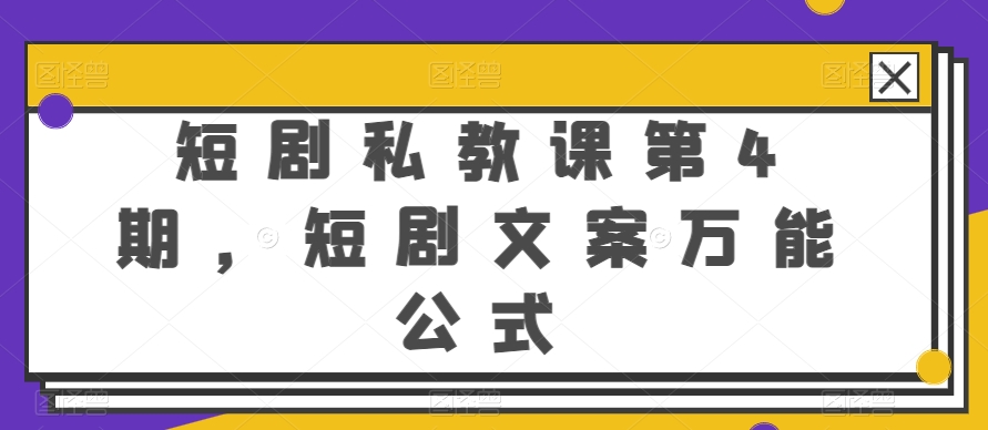 短剧私教课第4期，短剧文案万能公式【揭秘】-赚金金-技能学习分享