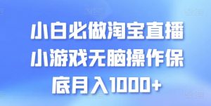 小白必做淘宝直播小游戏无脑操作保底月入1000+【揭秘】-赚金金-技能学习分享
