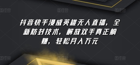 抖音快手漫威英雄无人直播，全新防封技术，解放双手真正躺赚，轻松月入万元【揭秘】-赚金金-技能学习分享