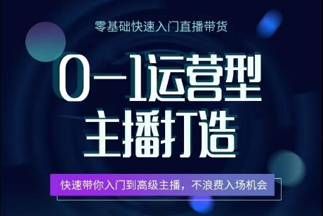 0-1运营型主播打造，​快速带你入门高级主播，不浪费入场机会-赚金金-技能学习分享