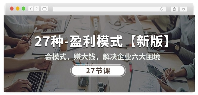 27种盈利模式【新版】会模式，赚大钱，解决企业六大困境 (27节课)-赚金金-技能学习分享