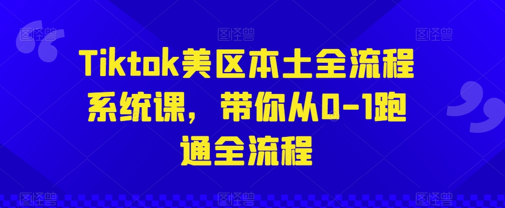 Tiktok美区本土全流程系统课，带你从0-1跑通全流程-赚金金-技能学习分享