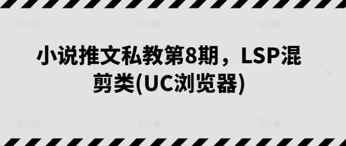 小说推文私教第8期，LSP混剪类(UC浏览器)-赚金金-技能学习分享