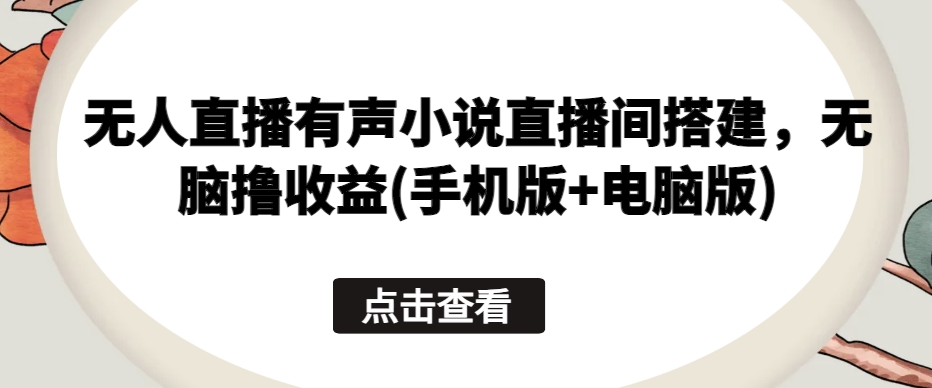 无人直播有声小说直播间搭建，无脑撸收益(手机版+电脑版)-赚金金-技能学习分享
