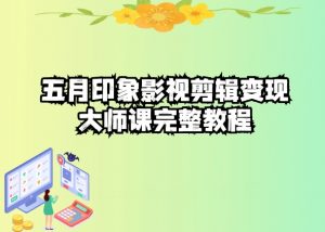 五自印象影视剪辑变现大师课完整教程-赚金金-技能学习分享