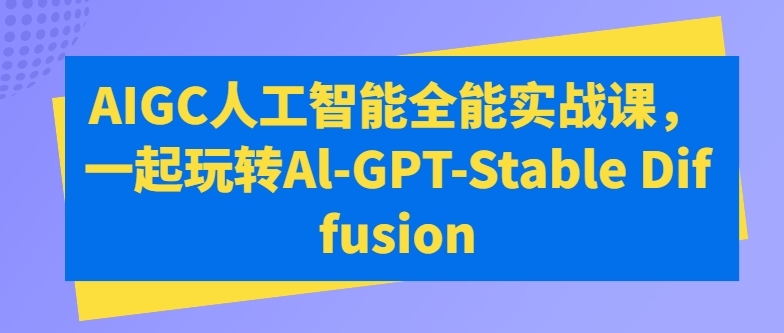 AIGC人工智能全能实战课，一起玩转Al-GPT-Stable Diffusion-赚金金-技能学习分享