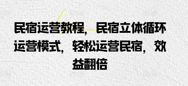 民宿运营教程，民宿立体循环运营模式，轻松运营民宿，效益翻倍-赚金金-技能学习分享
